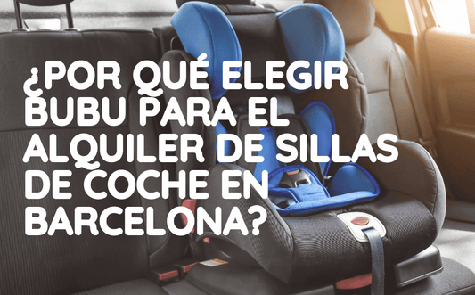¿Por qué elegir BUBU para el alquiler de sillas de coche en Barcelona?